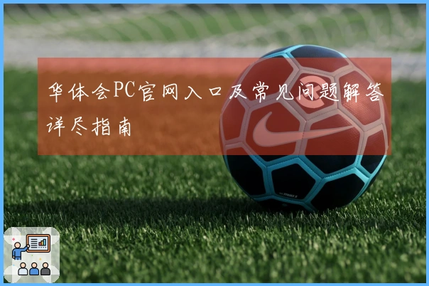 华体会PC官网入口及常见问题解答详尽指南