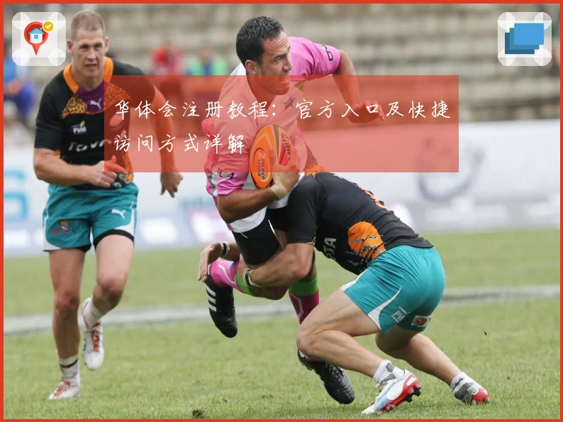 华体会注册教程：官方入口及快捷访问方式详解