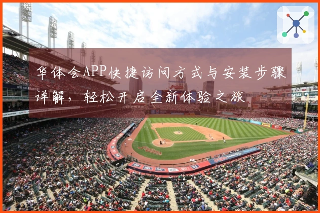 华体会APP快捷访问方式与安装步骤详解，轻松开启全新体验之旅