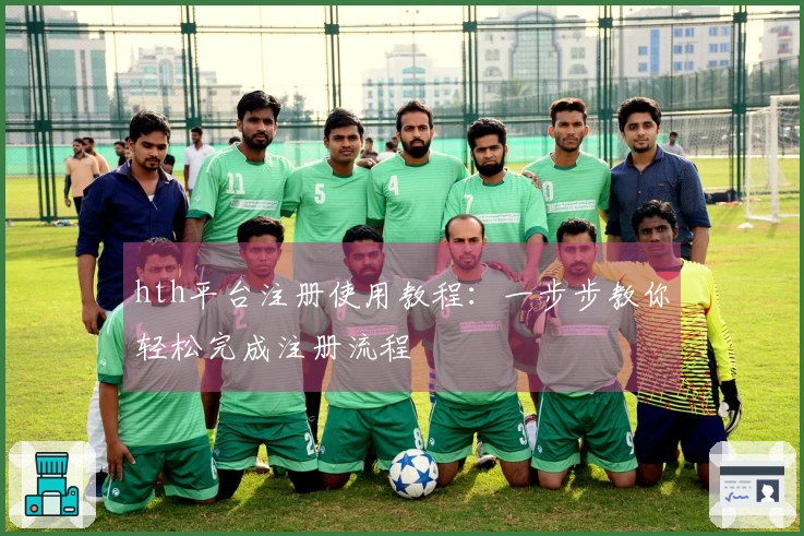 hth平台注册使用教程：一步步教你轻松完成注册流程