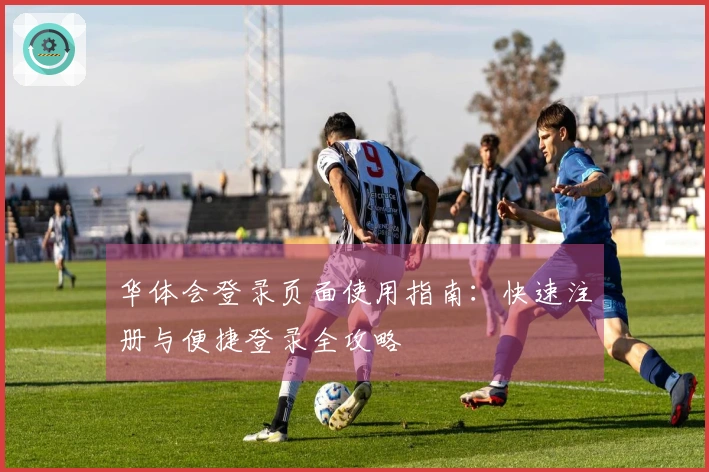 华体会登录页面使用指南：快速注册与便捷登录全攻略