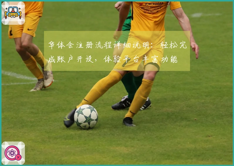 华体会注册流程详细说明：轻松完成账户开设，体验平台丰富功能