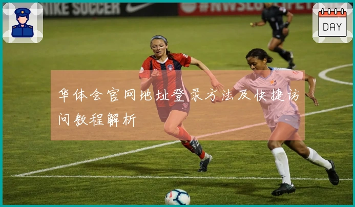 华体会官网地址登录方法及快捷访问教程解析