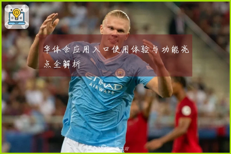 华体会应用入口使用体验与功能亮点全解析