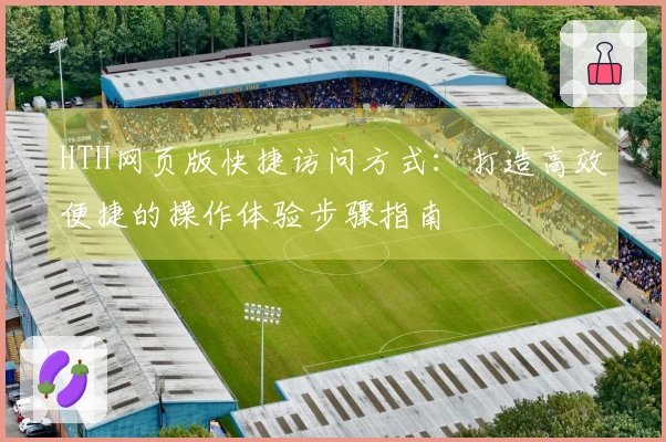 HTH网页版快捷访问方式：打造高效便捷的操作体验步骤指南