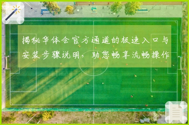 揭秘华体会官方通道的极速入口与安装步骤说明，助您畅享流畅操作体验