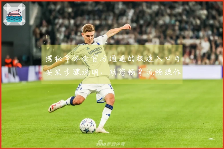 揭秘华体会官方通道的极速入口与安装步骤说明，助您畅享流畅操作体验