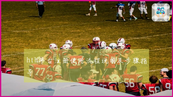hth平台注册使用流程说明及步骤指导