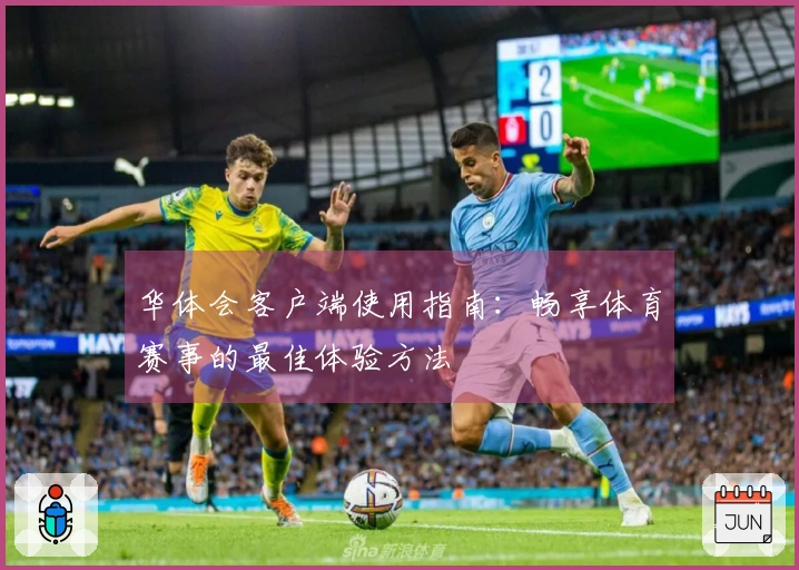 华体会客户端使用指南：畅享体育赛事的最佳体验方法