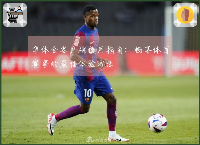 华体会客户端使用指南：畅享体育赛事的最佳体验方法
