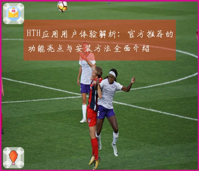 HTH应用用户体验解析：官方推荐的功能亮点与安装方法全面介绍